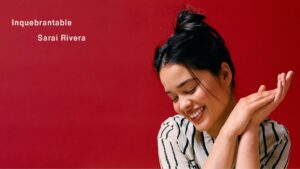 La historia detrás de "Inquebrantable" el nuevo álbum de Sarai Rivera
